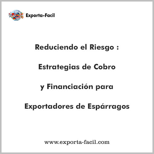 Reduciendo el Riesgo Estrategias de Cobro y Financiacion para Exportadores de Esparragos 5